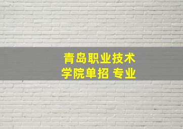 青岛职业技术学院单招 专业